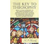 The Key To Theosophy - Being A Clear Exposition, In The Form Of Question And Answer, Of The Ethics, Science, And Philosophy For The Study Of Which The Theosophical Society Has Been Founded