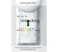 The Key to Unlocking the Closet Door A ComingOut Guide on a Journey Toward Unconditional SelfLove - Chelsea Griffo Lmsw - Author Solutions Inc - Livre en Chelsea Griffo LmswChelsea Griffo Lmsw (Auteur