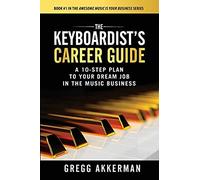 The Keyboardist's Career Guide: A 10-Step Plan To Your Dream Job In The Music Business (Awesome Music Is Your Business Series)