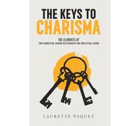 The Keys to Charisma: The Elements of True Connection, Genuine Relationships, and Irresistible Charm