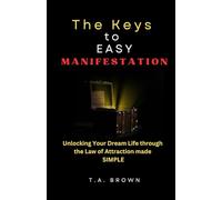 The Keys to Easy Manifestation: Unlocking Your Dream Life Through the Law of Attraction Made Simple