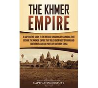 The Khmer Empire: A Captivating Guide to the Merged Kingdoms of Cambodia That Became the Angkor Empire That Ruled over Most of Mainland Southeast Asia and Parts of Southern China