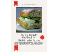 The Kid-Friendly Cookbook for ADHD & Autism Support: 85 Easy Recipes & Weekly Meal Plans to Boost Focus, Support Nutrition, and Make Mealtimes Stress-Free & Enjoyable for the Whole Family