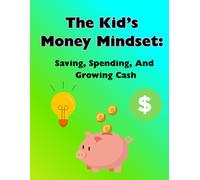The Kid’s Money Mindset: Saving, Spending, and Growing Cash