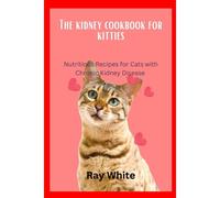 The Kidney Cookbook For Kitties: Nutritious Recipes For Cats With Chronic Kidney Disease