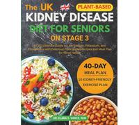 The Kidney Disease Diet for Seniors on Stage 3: A CKD Ultimate Guide to Low Sodium, Potassium, and Phosphorus with Delicious Plant-Based Recipes and Meal Plan for Renal Health