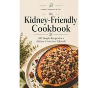 The Kidney-Friendly Cookbook: 100 Simple 6-Ingredient Recipes to Support Kidney Health with Easy, Flavorful Meals for Breakfast, Lunch, Dinner & Snacks