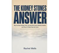 The Kidney Stones Answer: Why You Keep Getting Them, the Real Risk Factors Nobody Explains, and How to Finally Stop the Cycle
