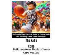 The Kid's Code: Build Awesome Roblox Games: The Step-by-Step Practical Guide to Coding Basics and Becoming a Real Game Developer