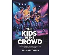 The Kids in the Crowd: The True Story of Canadian Rockers Who Conquered the World