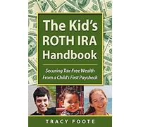 The Kid's Roth Ira Handbook, Securing Tax-Free Wealth From A Child's First Paycheck