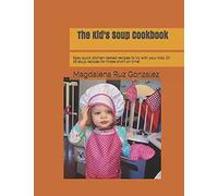 The Kid's Soup Cookbook: Easy Quick Kitchen-Tested Recipes To Try With Your Kids. Or 16 Soup Recipes For Those Short On Time!
