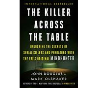 The Killer Across the Table: Unlocking the Secrets of Serial Killers and Predators with the FBI's Original Mindhunter