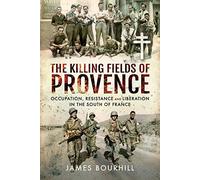 The Killing Fields of Provence: Occupation, Resistance and Liberation in the South of France