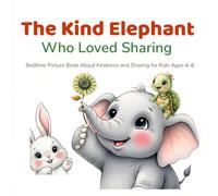 The Kind Elephant Who Loved Sharing: A Heartwarming Bedtime Picture Book About Kindness and Sharing for Kids Ages 4-8