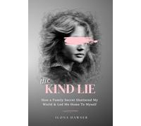 The Kind Lie: How A Family Secret Shattered My World & Led Me Home To Myself