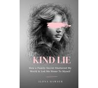 The Kind Lie: How A Family Secret Shattered My World & Led Me Home To Myself