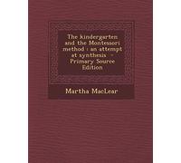 The Kindergarten and the Montessori Method: An Attempt at Synthesis - Primary Source Edition