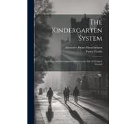 The Kindergarten System; Its Origin And Development As Seen In The Life Of Friedrich Froebel