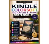 THE KINDLE COLORSOFT SIGNATURE EDITION USER GUIDE FOR BEGINNERS AND SENIORS: A Step by Step Instruction to Setup, Reading, Highlighting, Accessibility, Troubleshooting, and Everyday Use