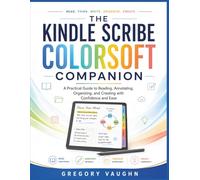 The Kindle Scribe Colorsoft Companion: A Practical Guide to Reading, Annotating, Organizing, Creating with Confidence and Ease