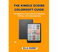 THE KINDLE SCRIBE COLORSOFT GUIDE: The Beginner’s User Manual to Reading, Writing, and Going Paperless
