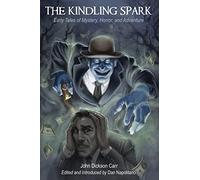 The Kindling Spark: Early Tales of Mystery, Horror, and Adventure by John Dickson Carr