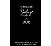 The Kindness Challenge At Work: 52 Weekly Team Challenges for Better Workplace Culture