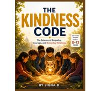 The Kindness Code: The Science of Empathy, Courage, and Everyday Kindness: A Full-Color Guide for Kids Ages 8-13 with Real Science, Inspiring Stories, ... That Build Empathy, Confidence, and Character