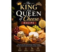 The King and Queen of Cheese Recipie: Made Simple for Beginners and Seniors: Step-by-Step Delicious Recipes, Expert Pairings, and the Ultimate Guide to Cheese Lovers’ Favorites
