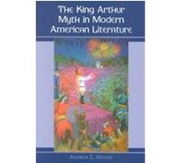 The King Arthur Myth in Modern American Literature Andrew E. Mathis (Auteur)