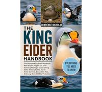 THE KING EIDER HANDBOOK: The Ultimate King Eider Handbook With Expert Insights On Their Stunning Plumage, Ocean Diving Skills, Nesting Habits, Harsh ... Role, And Long-Term Wildlife Protection