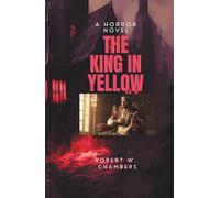 THE KING IN YELLOW: A Classic Collection of Haunting Tales of Madness, Mystery, and the Supernatural