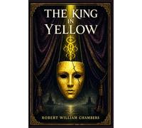 The King in Yellow: A haunting collection of supernatural stories, decadent visions, forbidden art, madness, and strange romance from early American weird fiction