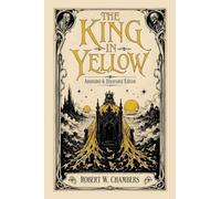 The King in Yellow: Annotated & Illustrated Edition - The Weird Classic Behind True Detective and the Cthulhu Mythos