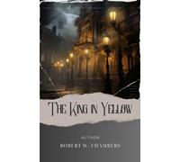 The King in Yellow: Unveiling the Madness. The King in Yellow Lovecraft Edition - A Dark Tale of Cosmic Horror and Despair. The Original Classic (annotated)