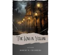 The King in Yellow: Unveiling the Madness. The King in Yellow Lovecraft Edition - A Dark Tale of Cosmic Horror and Despair. The Original Classic (annotated)