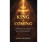 THE KING IS COMING: A Biblical Guide to the End Times, Second Coming of Christ, Prophecy, Rapture, and Spiritual Readiness
