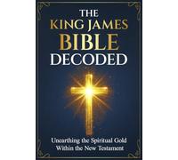 The King James Bible Decoded: Unearthing the Spiritual Gold Within the New Testament