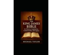 THE KING JAMES BIBLE: Its History, Inspiration, Controversies, and Legacy
