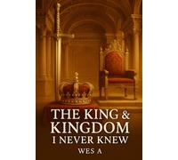 THE KING & KINGDOM I NEVER KNEW: DISCOVERING THE KING AND HIS KINGDOM