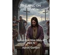 THE KING ON TRIAL: A Deep Dive Bible Study of Mark 15