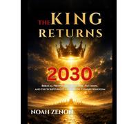 THE KING RETURNS: 2030: Biblical Prophecies, Messianic Patterns, and the Scriptural Case for the Coming Kingdom