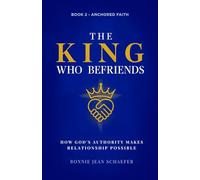 The King Who Befriends: How God's Authority Makes Relationship Possible - A Christian Spiritual Growth Book About Knowing God Personally Through Prayer and Scripture