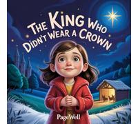 The King Who Didn’t Wear a Crown: A Gentle Christmas Story About Jesus, Love, and True Greatness for Kids Ages 3-10