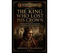 The King Who Lost His Crown: Richard II, Royal Tyranny and the Lancastrian Revolution