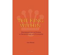 The King Within: Reformations Of Power In Shakespeare And Calderon