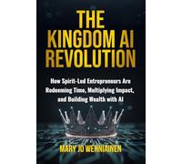 The Kingdom AI Revolution: How Spirit-Led Entrepreneurs Are Redeeming Time, Multiplying Impact, and Building Wealth with AI