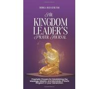 The Kingdom Leader’s Prayer Journal: Prophetic Prayers for Establishing the Message, Mission, and Mandate of God’s Kingdom in Your Generation