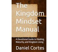 The Kingdom Mindset Manual: A Devotional Guide to Healing, Maturity, and Kingdom Living
